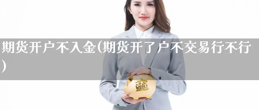 期货开户不入金(期货开了户不交易行不行)_恒生指数_第1张_宝勘金融网 期货开户不入金(期货开了户不交易行不行)_https://www.baokan.net_恒生指数_第1张