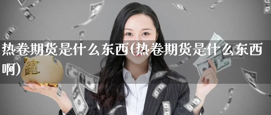 热卷期货是什么东西(热卷期货是什么东西啊)_https://www.baokan.net_恒指期货_第1张