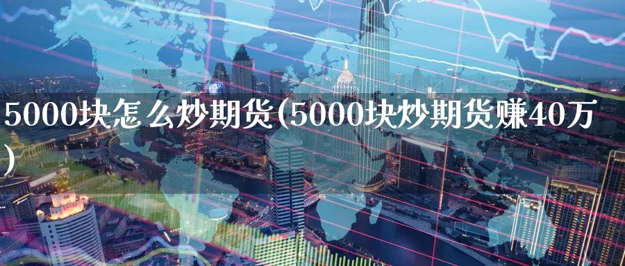 5000块怎么炒期货(5000块炒期货赚40万)_https://www.baokan.net_期货培训_第1张