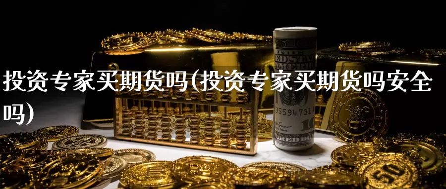 投资专家买期货吗(投资专家买期货吗安全吗)_https://www.baokan.net_恒生指数_第1张