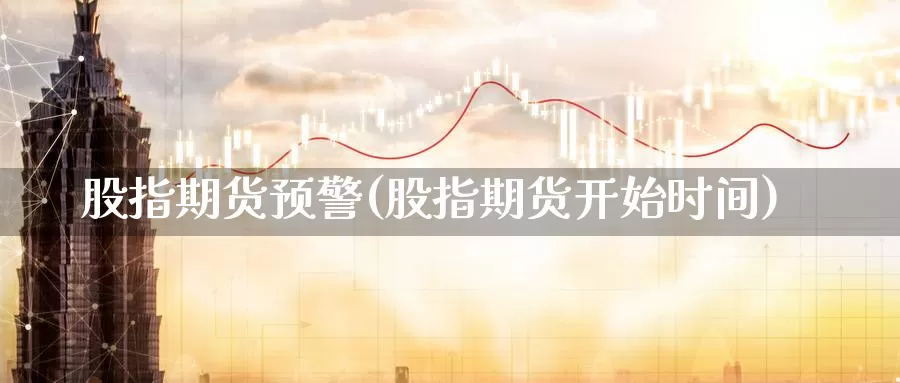 股指期货预警(股指期货开始时间)_https://www.baokan.net_原油期货_第1张