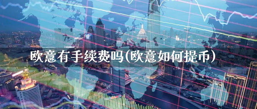 欧意有手续费吗(欧意如何提币)_https://www.baokan.net_币圈行情_第1张