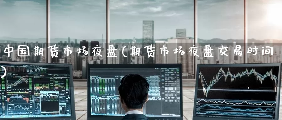 中国期货市场夜盘(期货市场夜盘交易时间)_期货喊单_第1张_宝勘金融网 中国期货市场夜盘(期货市场夜盘交易时间)_https://www.baokan.net_期货喊单_第1张