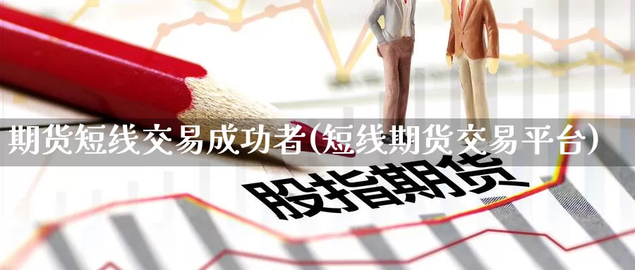 期货短线交易成功者(短线期货交易平台)_https://www.baokan.net_币圈行情_第1张