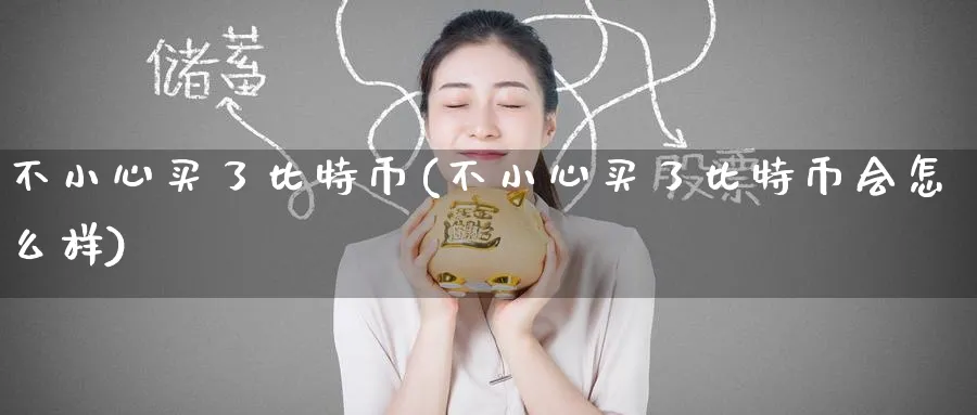 不小心买了比特币(不小心买了比特币会怎么样)_https://www.baokan.net_币圈行情_第1张