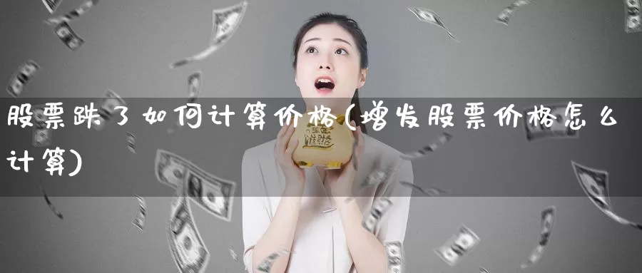 股票跌了如何计算价格(增发股票价格怎么计算)_https://www.baokan.net_期货技术_第1张