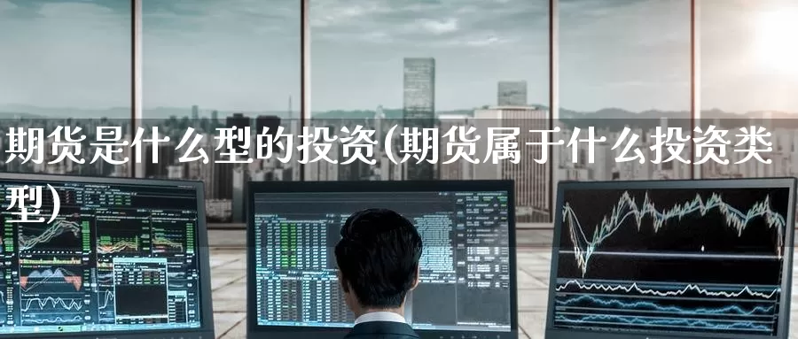 期货是什么型的投资(期货属于什么投资类型)_期货培训_第1张_宝勘金融网 期货是什么型的投资(期货属于什么投资类型)_https://www.baokan.net_期货培训_第1张