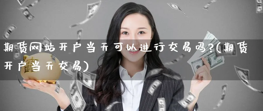 期货网站开户当天可以进行交易吗?(期货开户当天交易)_https://www.baokan.net_期货培训_第1张