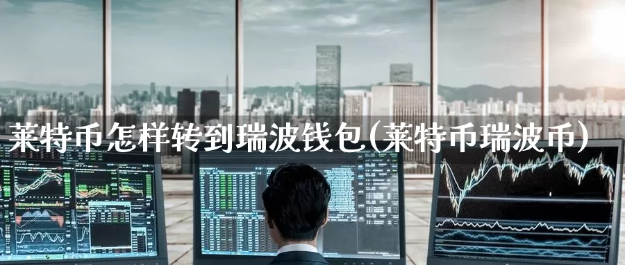 莱特币怎样转到瑞波钱包(莱特币瑞波币)_https://www.baokan.net_币圈行情_第1张