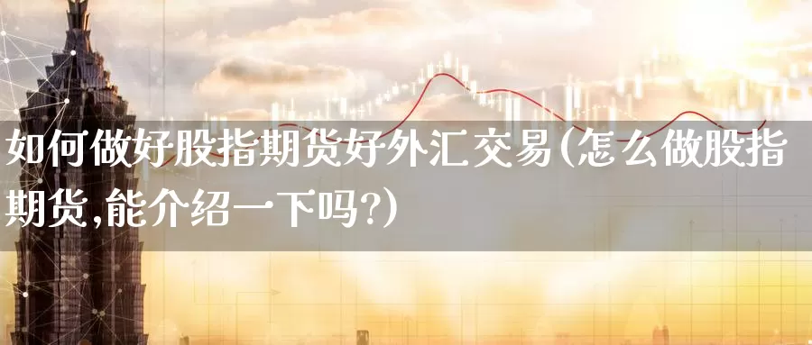 如何做好股指期货好外汇交易(怎么做股指期货,能介绍一下吗?)_期货开户_第1张_宝勘金融网 如何做好股指期货好外汇交易(怎么做股指期货,能介绍一下吗?)_https://www.baokan.net_期货开户_第1张
