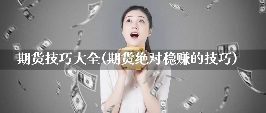 期货技巧大全(期货绝对稳赚的技巧)_https://www.baokan.net_内盘期货_第1张