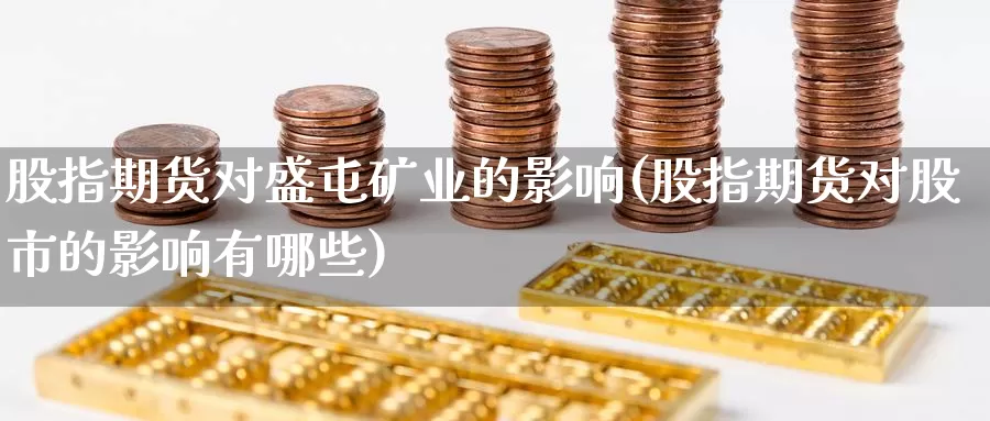 股指期货对盛屯矿业的影响(股指期货对股市的影响有哪些)_https://www.baokan.net_期货软件_第1张