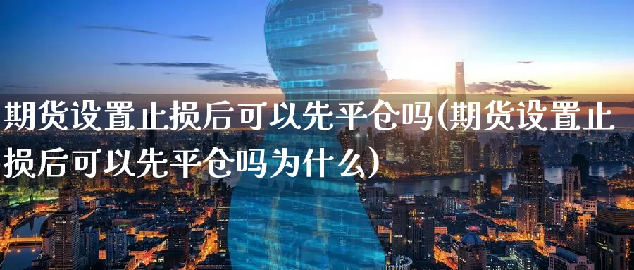 期货设置止损后可以先平仓吗(期货设置止损后可以先平仓吗为什么)_期货培训_第1张_宝勘金融网 期货设置止损后可以先平仓吗(期货设置止损后可以先平仓吗为什么)_https://www.baokan.net_期货培训_第1张