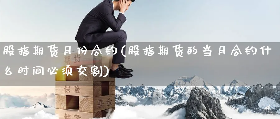 股指期货月份合约(股指期货的当月合约什么时间必须交割)_https://www.baokan.net_期货开户_第1张