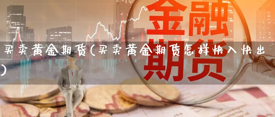 买卖黄金期货(买卖黄金期货怎样快入快出)_https://www.baokan.net_国际期货_第1张