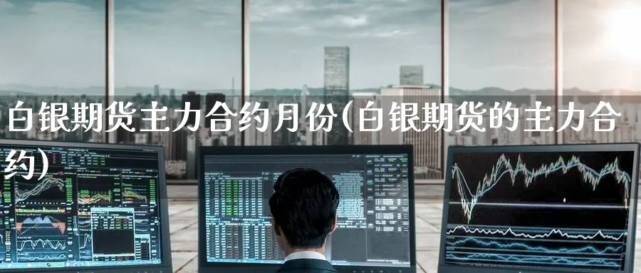白银期货主力合约月份(白银期货的主力合约)_https://www.baokan.net_期货行情_第1张