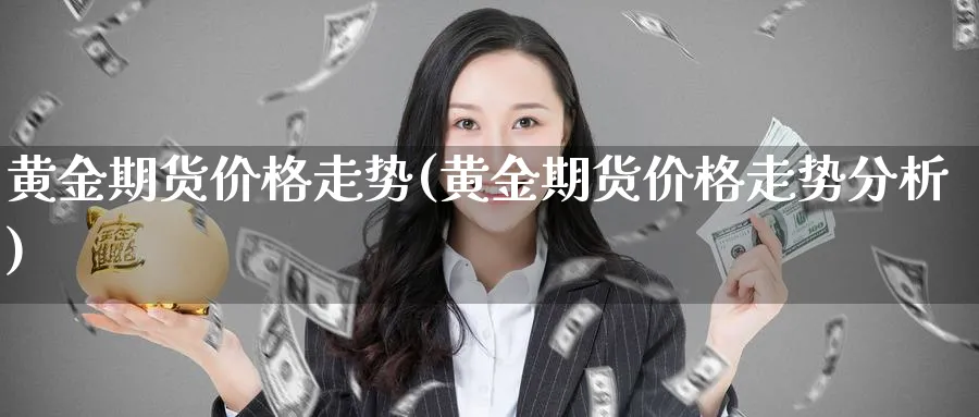 黄金期货价格走势(黄金期货价格走势分析)_https://www.baokan.net_期货平台_第1张