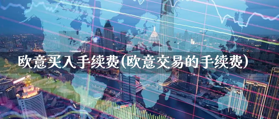 欧意买入手续费(欧意交易的手续费)_https://www.baokan.net_币圈行情_第1张
