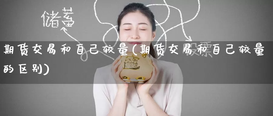 期货交易和自己较量(期货交易和自己较量的区别)_https://www.baokan.net_黄金期货_第1张