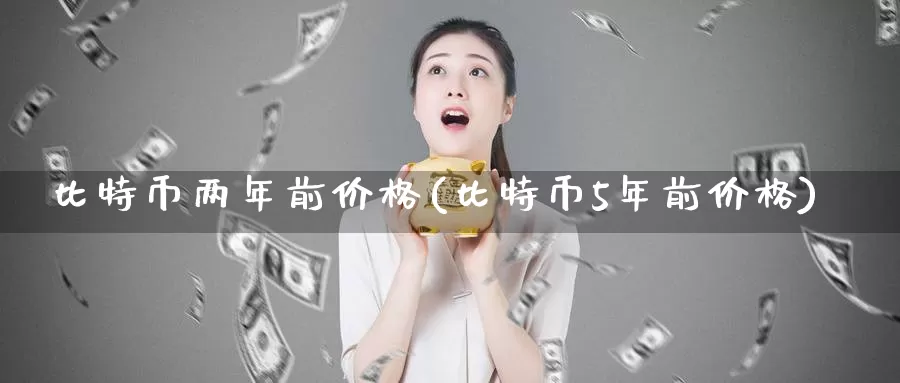 比特币两年前价格(比特币5年前价格)_https://www.baokan.net_币圈行情_第1张