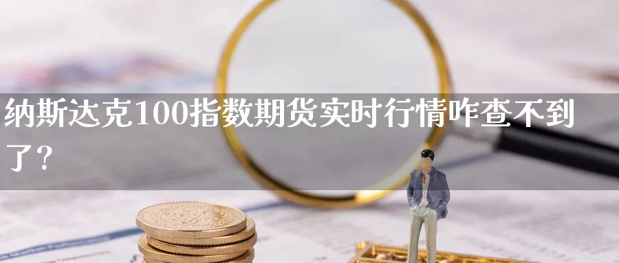 纳斯达克100指数期货实时行情咋查不到了?_https://www.baokan.net_期货公司_第1张