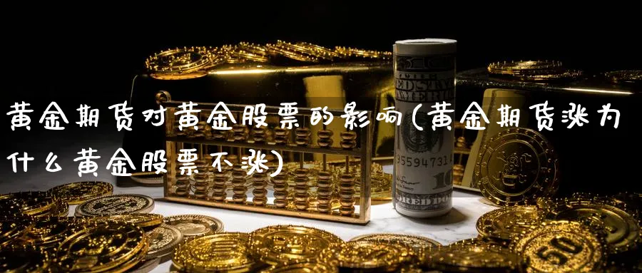 黄金期货对黄金股票的影响(黄金期货涨为什么黄金股票不涨)_https://www.baokan.net_原油期货_第1张