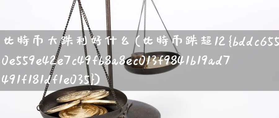 比特币大跌利好什么(比特币跌超12%)_https://www.baokan.net_期货平台_第1张