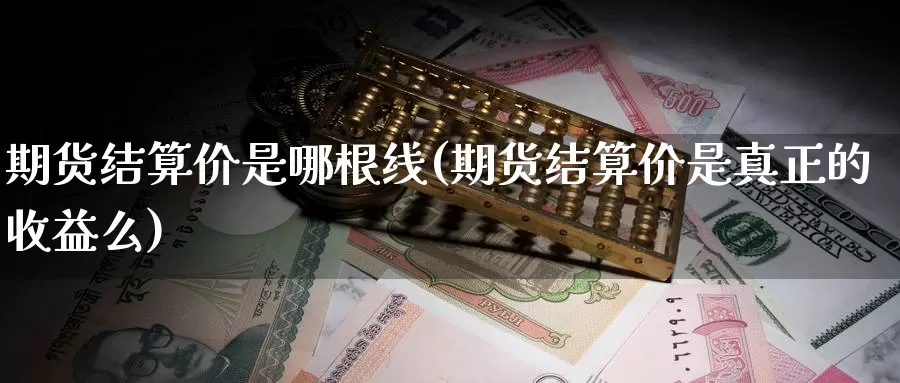 期货结算价是哪根线(期货结算价是真正的收益么)_https://www.baokan.net_恒指期货_第1张