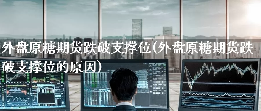 外盘原糖期货跌破支撑位(外盘原糖期货跌破支撑位的原因)_https://www.baokan.net_原油期货_第1张
